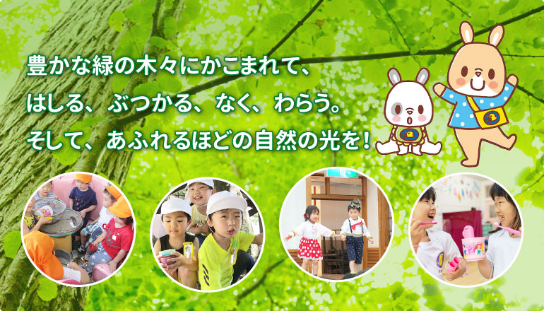 豊かな緑の木々にかこまれて、はしる、ぶつかる、なく、わらう。そして、あふれるほどの自然の光を！
